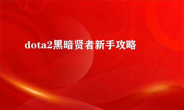 dota2黑暗贤者新手攻略