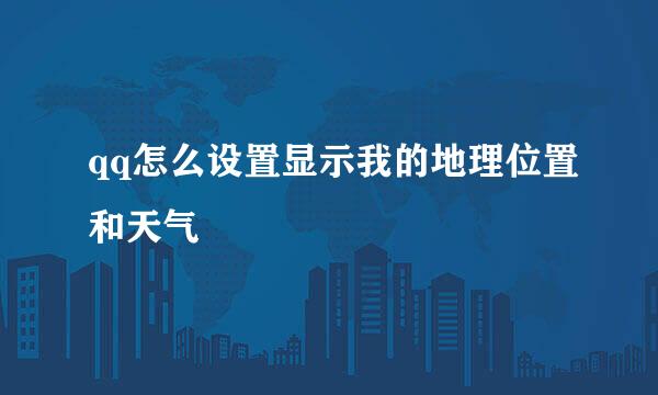 qq怎么设置显示我的地理位置和天气