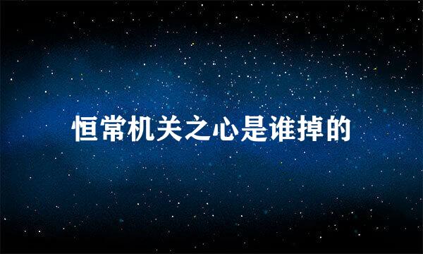 恒常机关之心是谁掉的