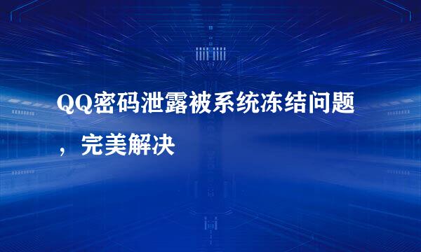 QQ密码泄露被系统冻结问题，完美解决
