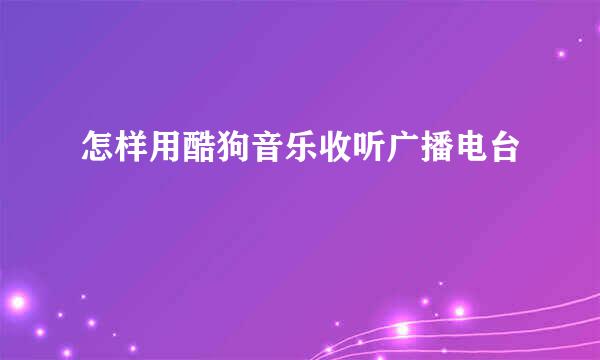 怎样用酷狗音乐收听广播电台