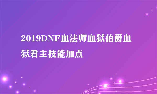 2019DNF血法师血狱伯爵血狱君主技能加点