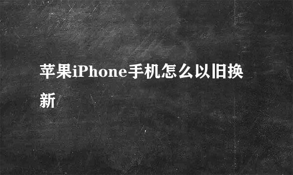 苹果iPhone手机怎么以旧换新