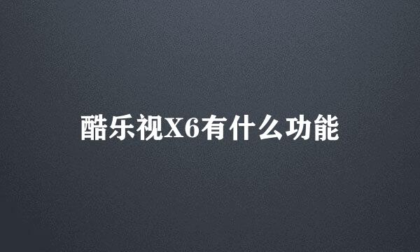 酷乐视X6有什么功能