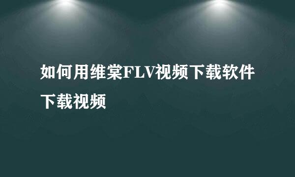 如何用维棠FLV视频下载软件下载视频