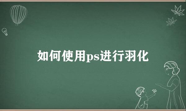 如何使用ps进行羽化