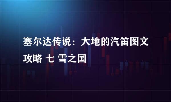 塞尔达传说：大地的汽笛图文攻略 七 雪之国