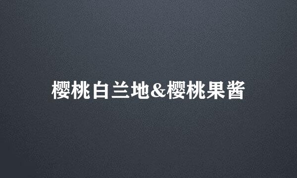 樱桃白兰地&樱桃果酱