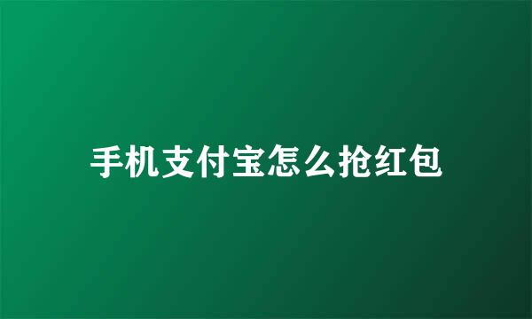 手机支付宝怎么抢红包