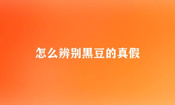 怎么辨别黑豆的真假