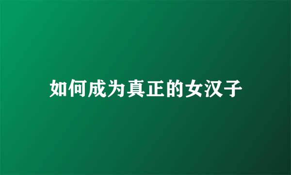 如何成为真正的女汉子