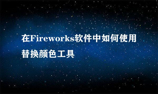 在Fireworks软件中如何使用替换颜色工具