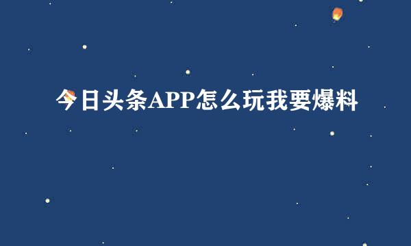今日头条APP怎么玩我要爆料