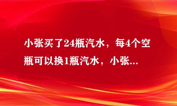 小张买了24瓶汽水，每4个空瓶可以换1瓶汽水，小张共能喝到多少瓶汽水
