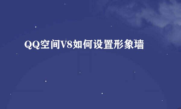 QQ空间V8如何设置形象墙