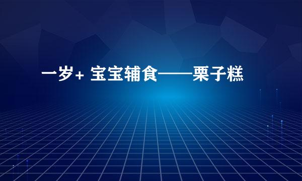 一岁+ 宝宝辅食——栗子糕
