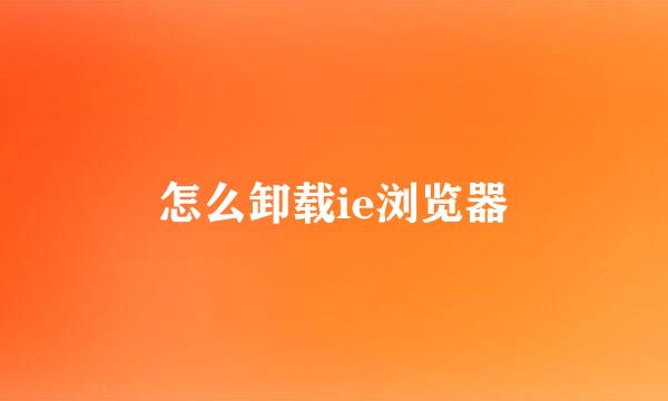 怎么卸载ie浏览器