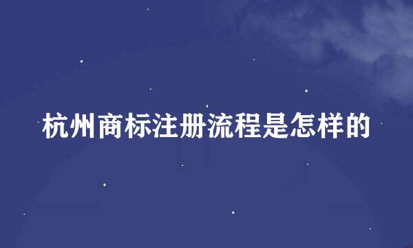 杭州商标注册流程是怎样的