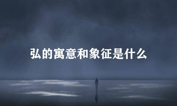 弘的寓意和象征是什么