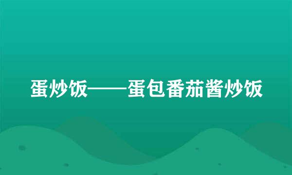 蛋炒饭——蛋包番茄酱炒饭