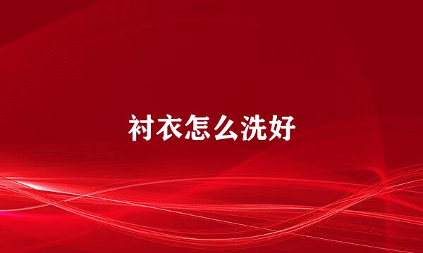 衬衣怎么洗好
