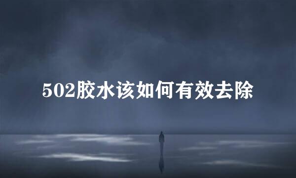 502胶水该如何有效去除