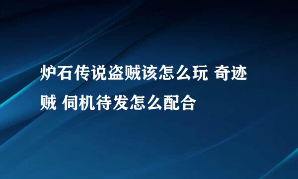 炉石传说盗贼该怎么玩 奇迹贼 伺机待发怎么配合