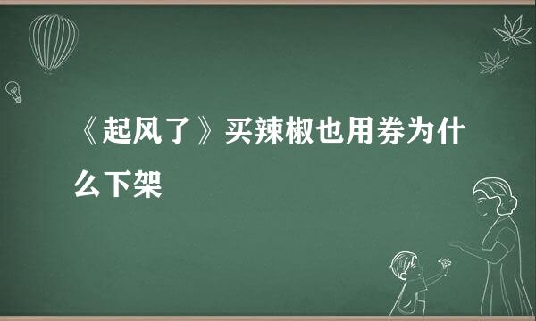 《起风了》买辣椒也用券为什么下架