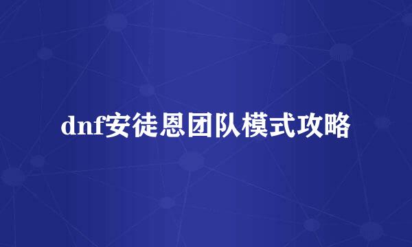 dnf安徒恩团队模式攻略