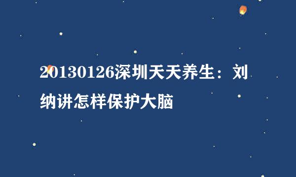 20130126深圳天天养生：刘纳讲怎样保护大脑