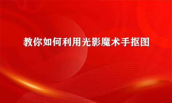 教你如何利用光影魔术手抠图