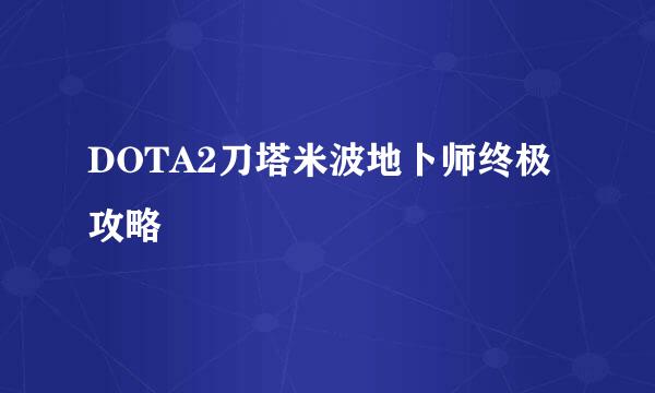 DOTA2刀塔米波地卜师终极攻略