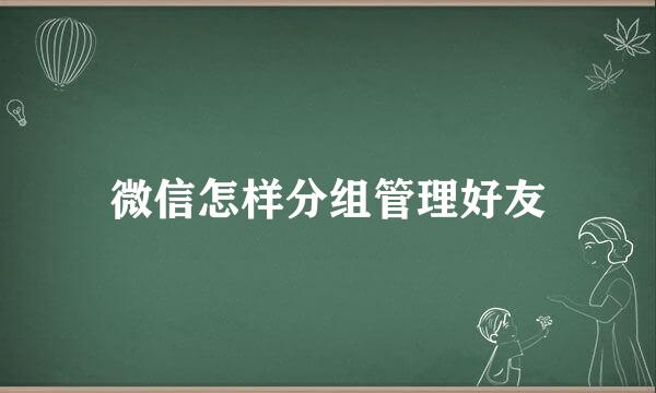 微信怎样分组管理好友