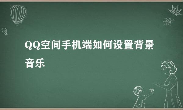 QQ空间手机端如何设置背景音乐