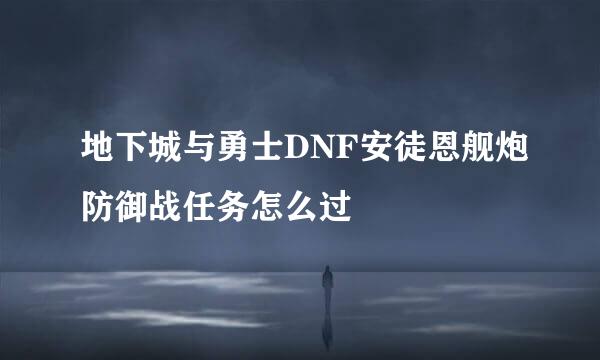 地下城与勇士DNF安徒恩舰炮防御战任务怎么过