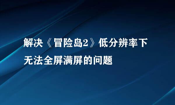 解决《冒险岛2》低分辨率下无法全屏满屏的问题