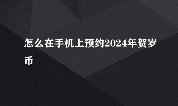 怎么在手机上预约2024年贺岁币