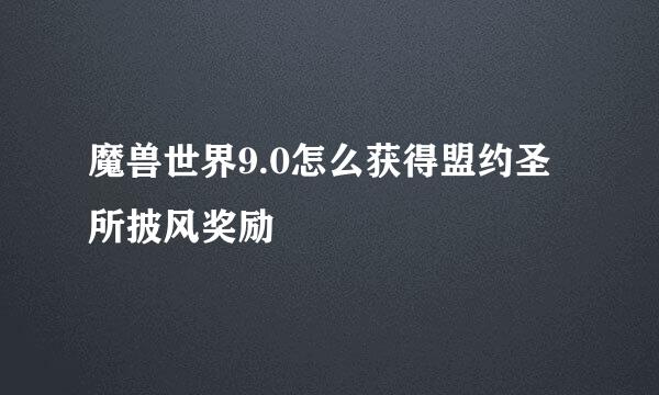 魔兽世界9.0怎么获得盟约圣所披风奖励