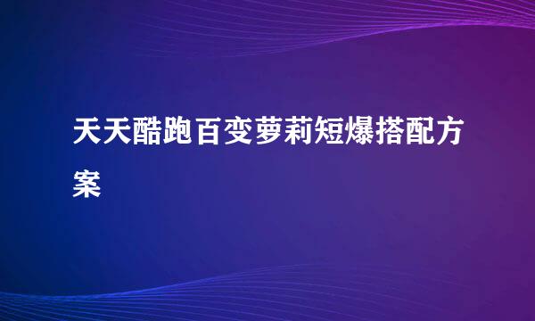 天天酷跑百变萝莉短爆搭配方案
