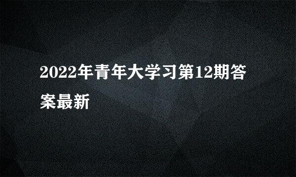 2022年青年大学习第12期答案最新