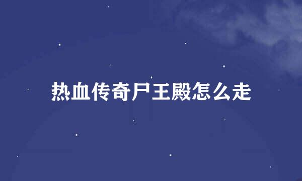 热血传奇尸王殿怎么走