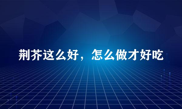 荆芥这么好，怎么做才好吃