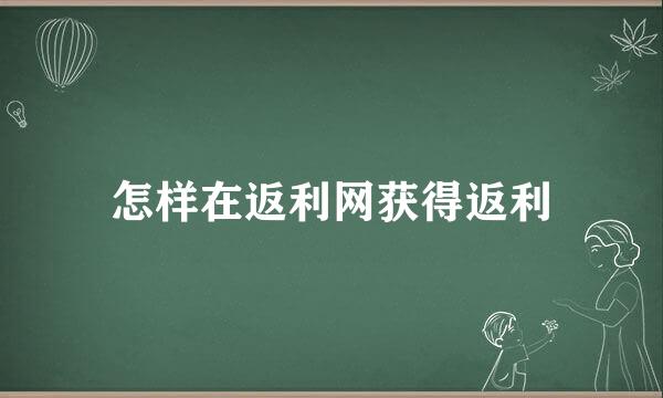 怎样在返利网获得返利