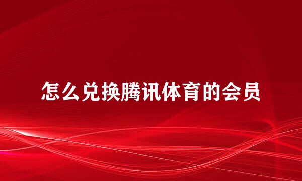 怎么兑换腾讯体育的会员