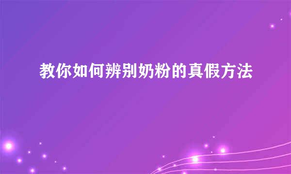 教你如何辨别奶粉的真假方法