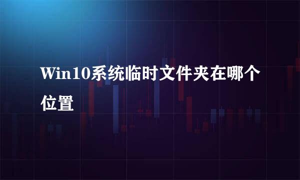 Win10系统临时文件夹在哪个位置