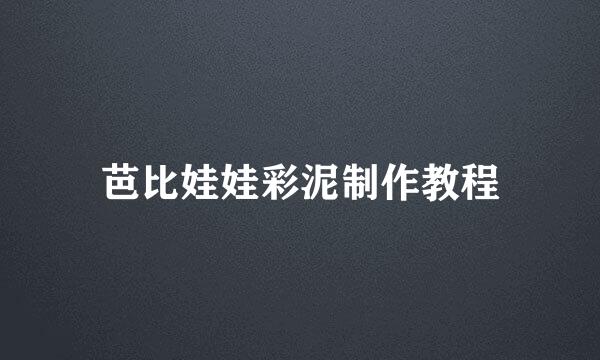 芭比娃娃彩泥制作教程