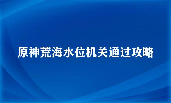 原神荒海水位机关通过攻略