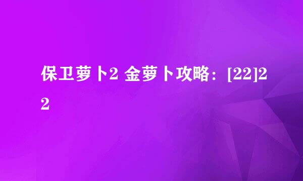 保卫萝卜2 金萝卜攻略：[22]22