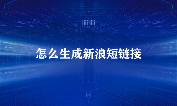 怎么生成新浪短链接